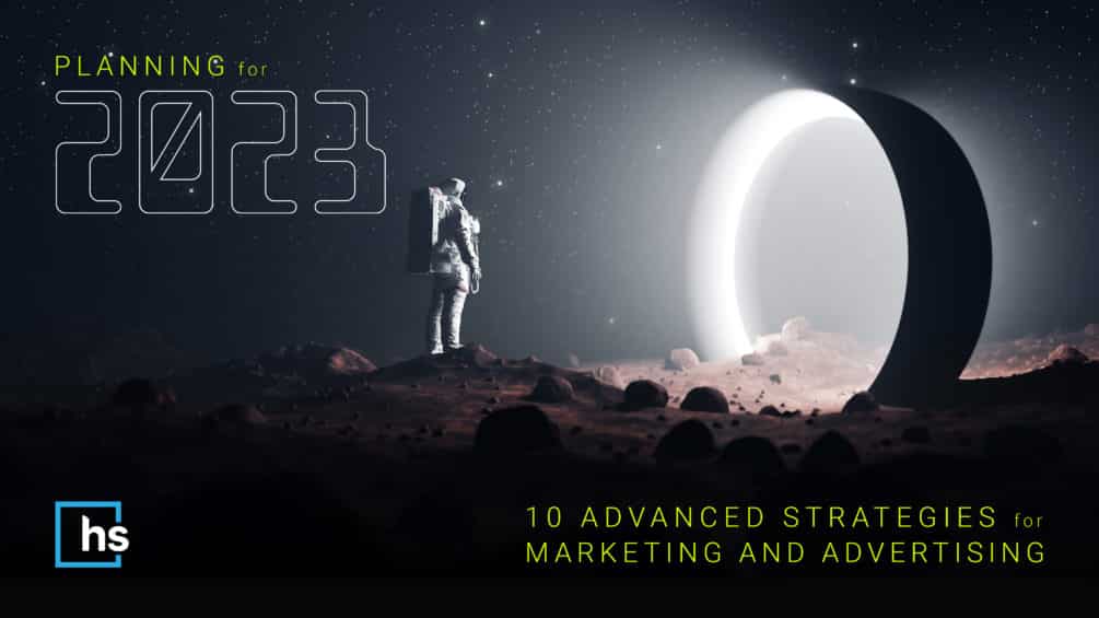 Planning for 2023: 10 Advanced Strategies for Marketing & Advertising