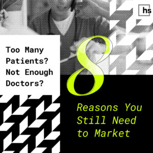 Too Many Patients? Not Enough doctors? 8 reasons you still need to market